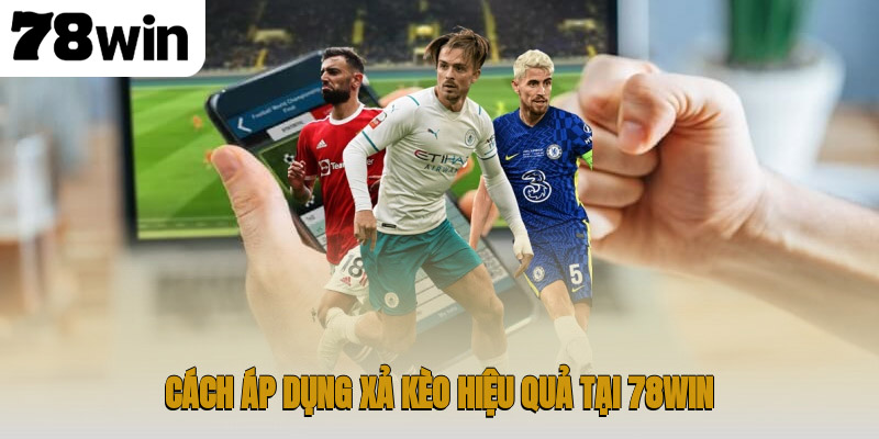 Cách áp dụng xả kèo hiệu quả tại 78WIN