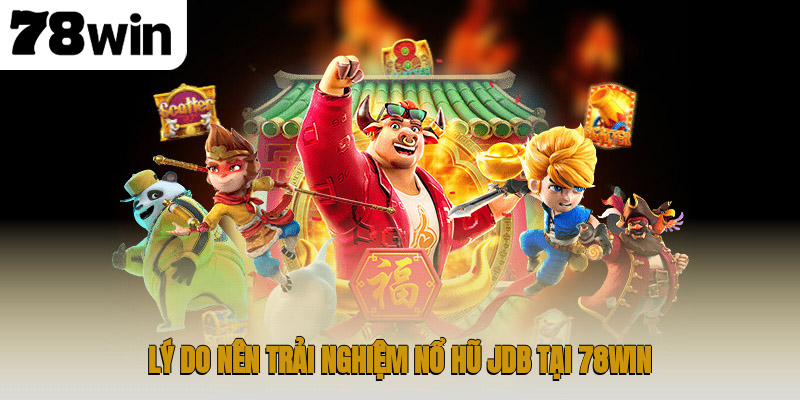 Lý do nên trải nghiệm nổ hũ JDB tại 78WIN